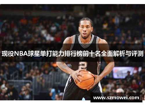 现役NBA球星单打能力排行榜前十名全面解析与评测