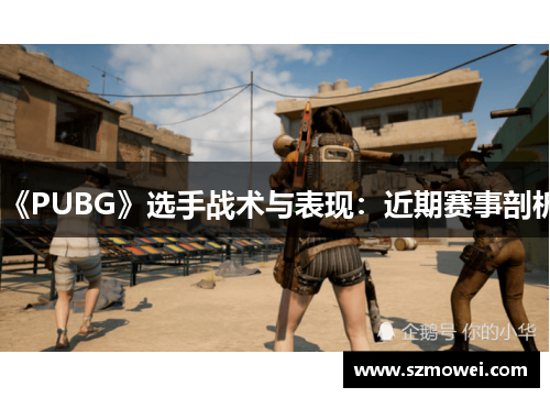 《PUBG》选手战术与表现：近期赛事剖析